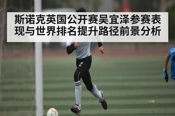 斯诺克英国公开赛吴宜泽参赛表现与世界排名提升路径前景分析 | kaiyun sports