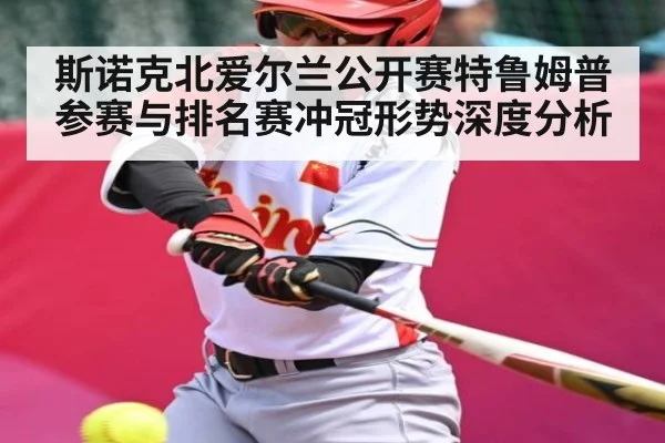 斯诺克北爱尔兰公开赛特鲁姆普参赛与排名赛冲冠形势深度分析 | kaiyun sports