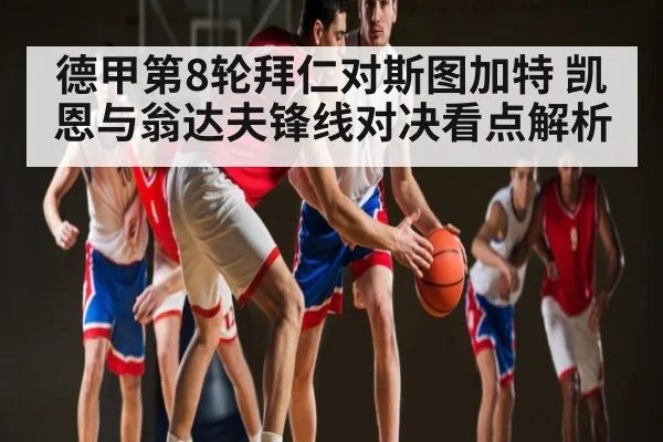 德甲第8轮拜仁对斯图加特 凯恩与翁达夫锋线对决看点解析 | kaiyun sports