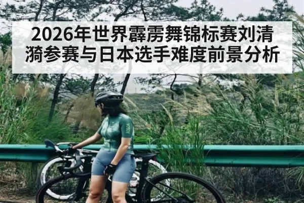 2026年世界霹雳舞锦标赛刘清漪参赛与日本选手难度前景分析 | kaiyun sports