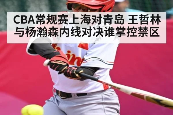 CBA常规赛上海对青岛 王哲林与杨瀚森内线对决谁掌控禁区 | kaiyun sports
