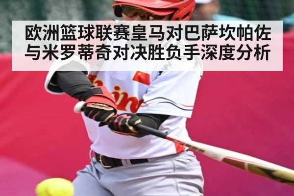 欧洲篮球联赛皇马对巴萨坎帕佐与米罗蒂奇对决胜负手深度分析